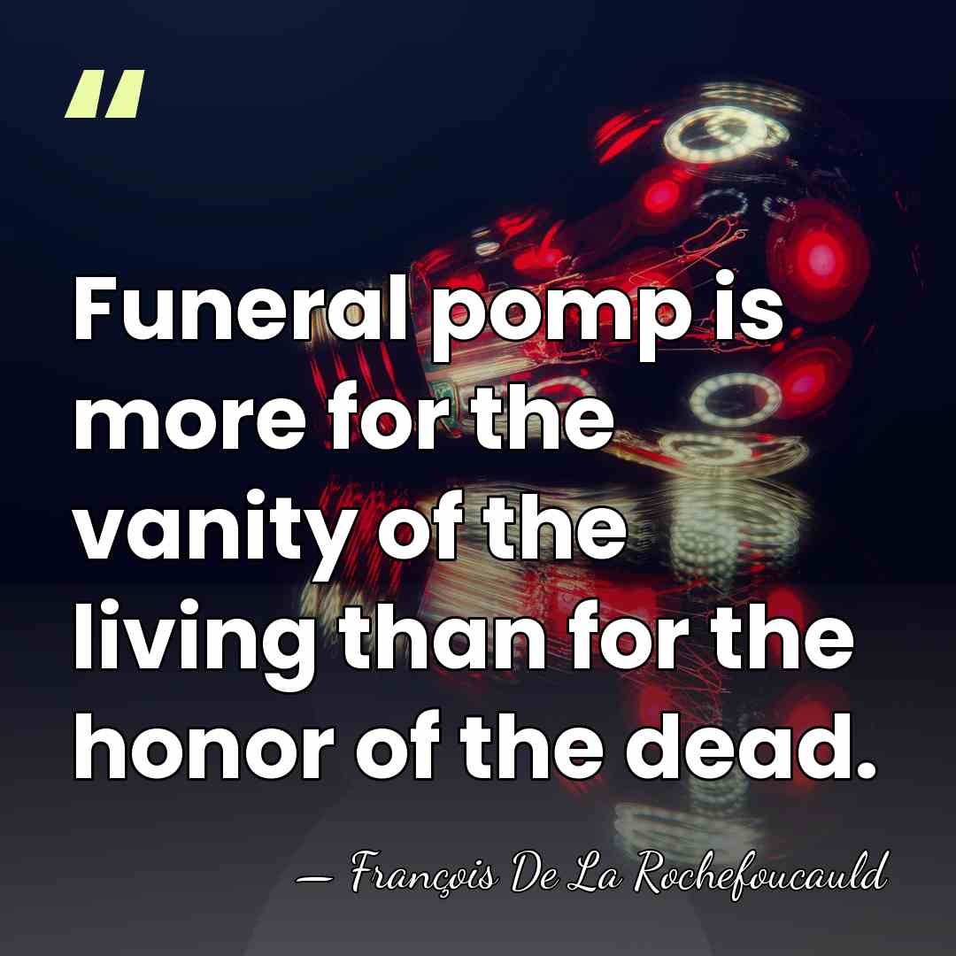 Funeral pomp is more for the vanity of the living than for&hellip; - Francois de La Rochefoucauld