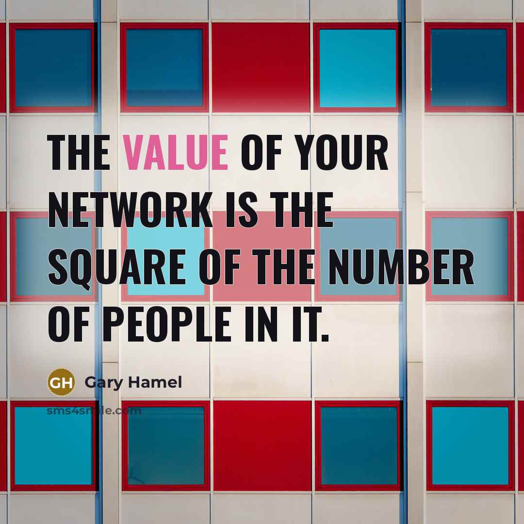 “The value of your network is the square of the number of people in it.” quote by Gary Hamel