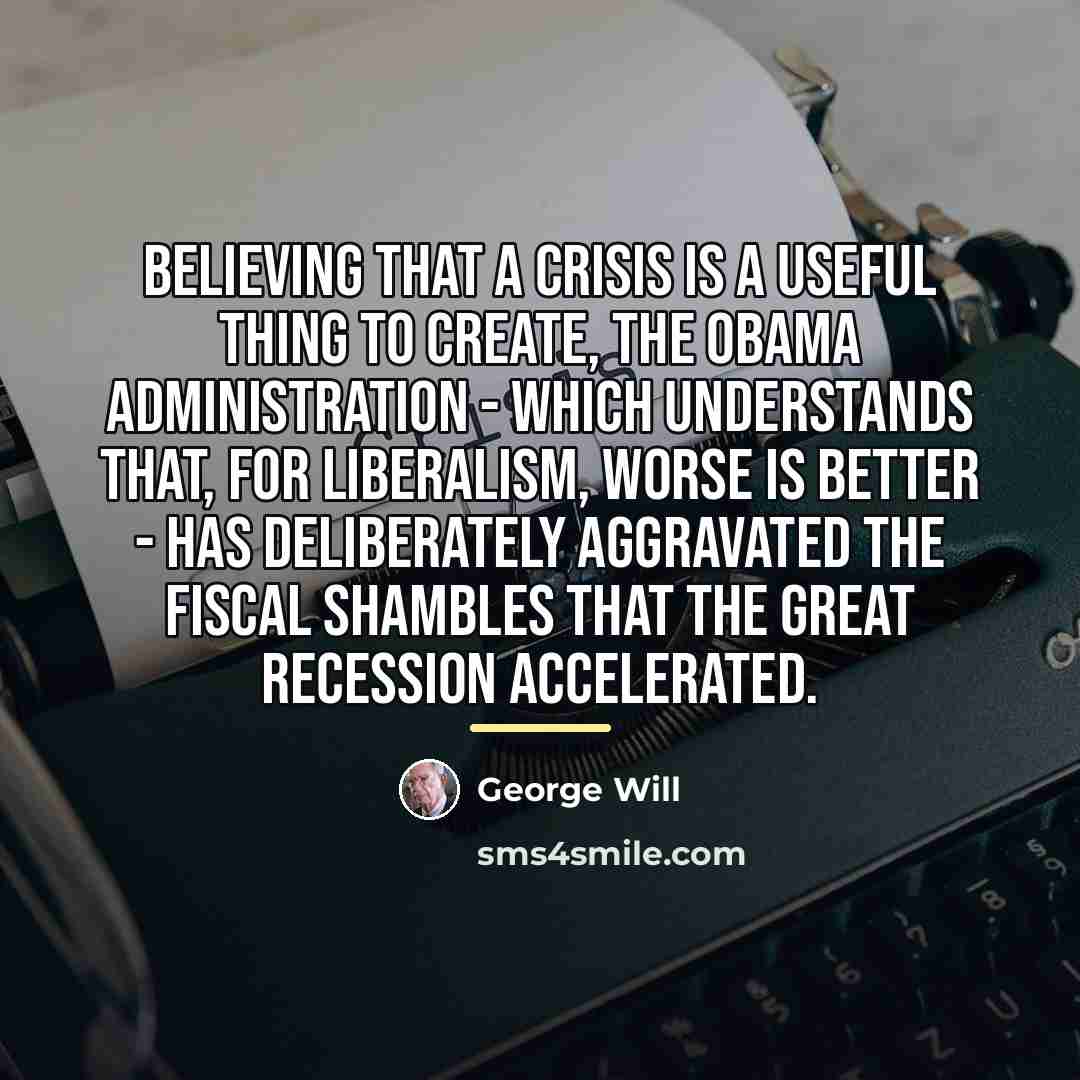 “Believing that a crisis is a useful thing to create,…” quote by George Will