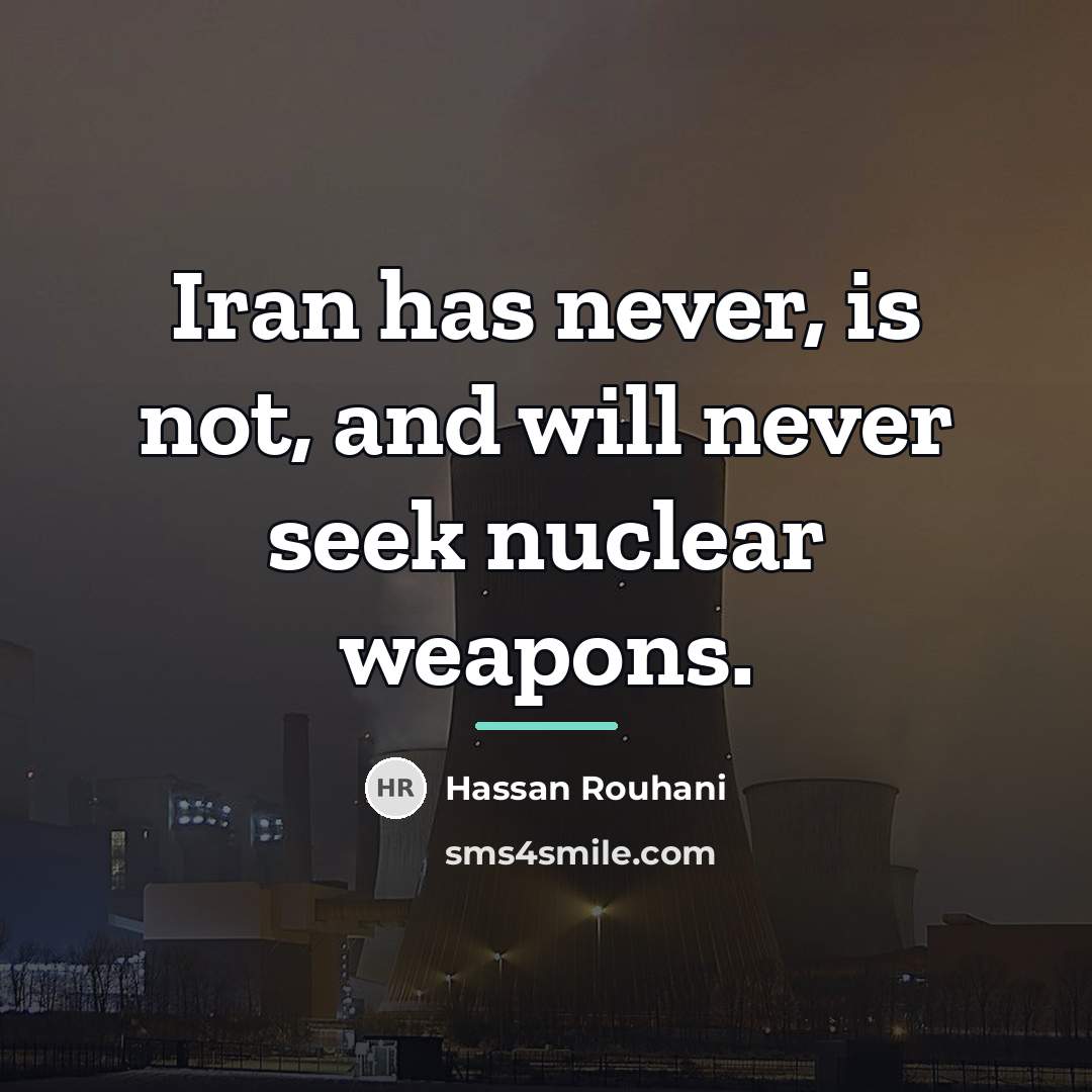 “Iran has never, is not, and will never seek nuclear…” quote by Hassan Rouhani