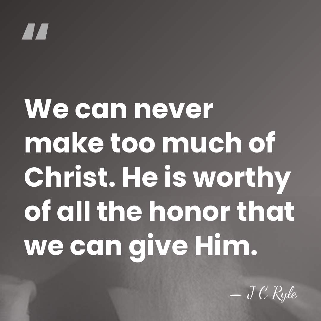 We can never make too much of Christ. He is worthy of&hellip; - J C Ryle