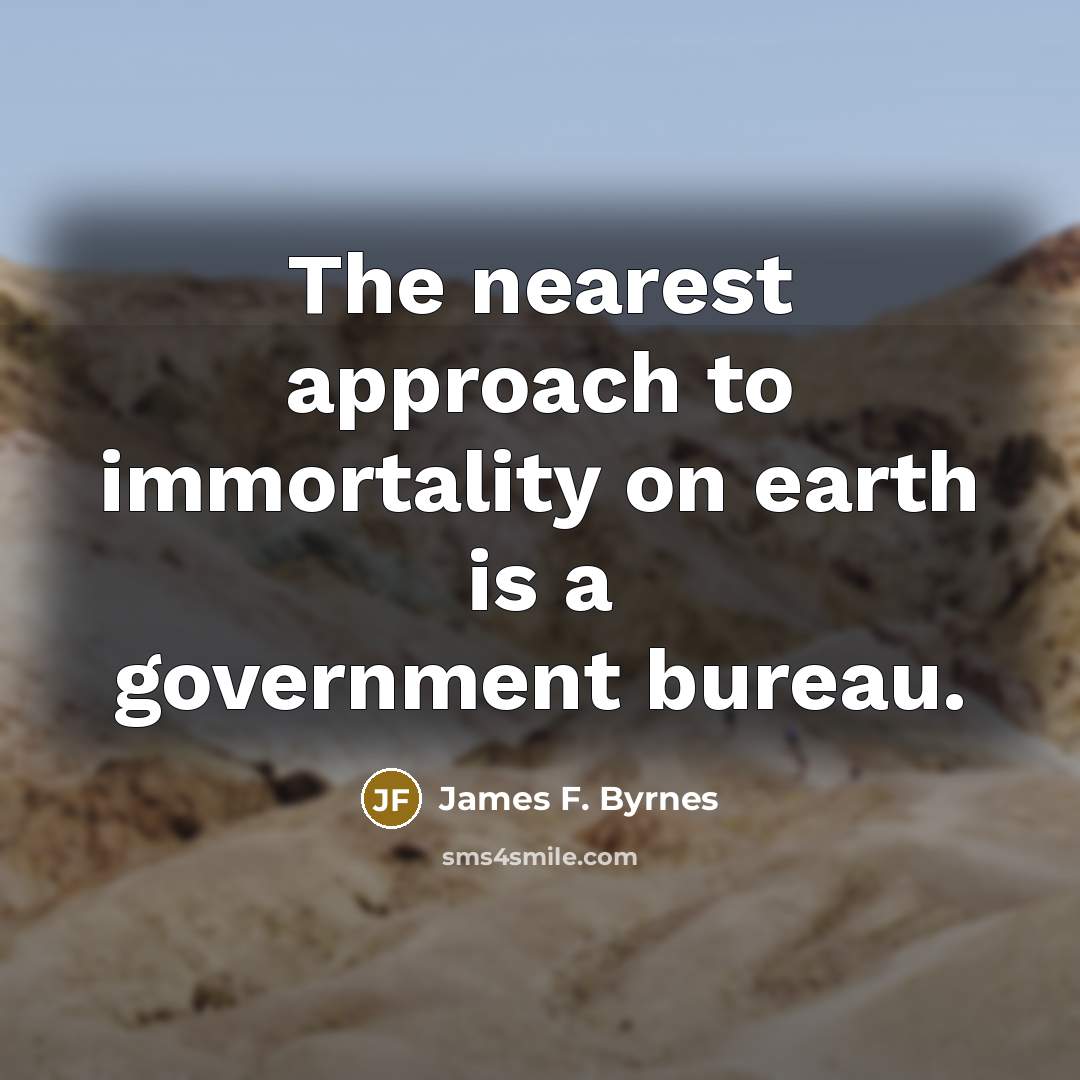 “The nearest approach to immortality on earth is a government…” quote by James F. Byrnes