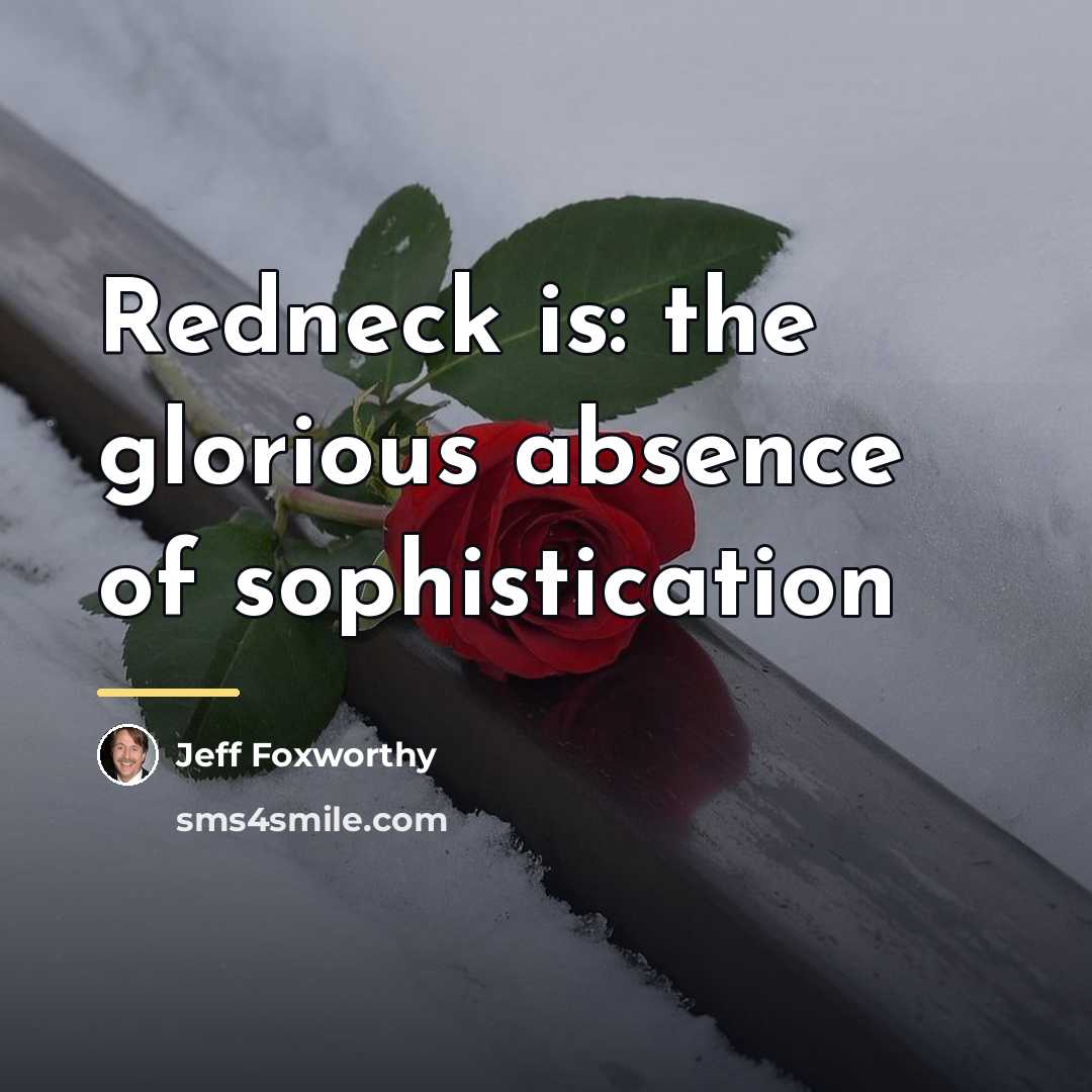 “Redneck is: the glorious absence of sophistication…” quote by Jeff Foxworthy