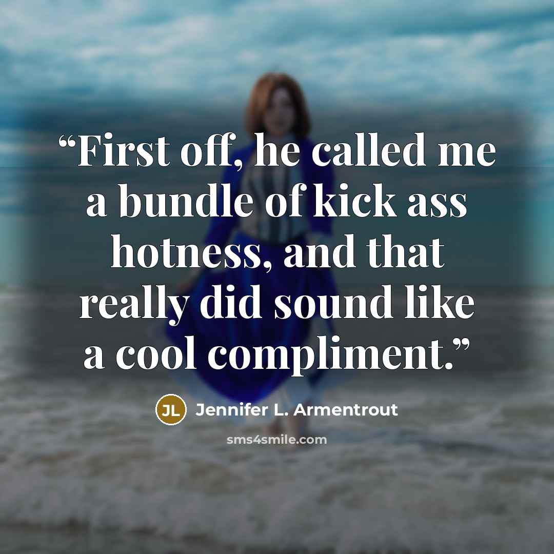 “First off, he called me a bundle of kick ass hotness, and that really did sound like a cool compliment.” quote by Jennifer L. Armentrout