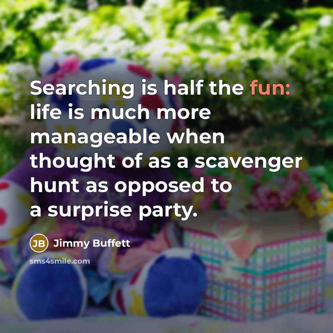 “Searching is half the fun: life is much more manageable…” quote by Jimmy Buffett