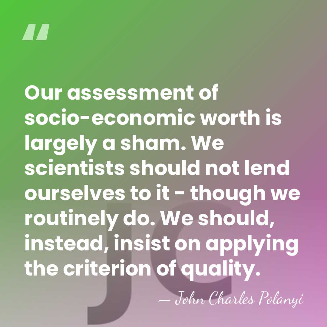 Our assessment of socio-economic worth is largely a sham. We scientists should&hellip; - John Charles Polanyi