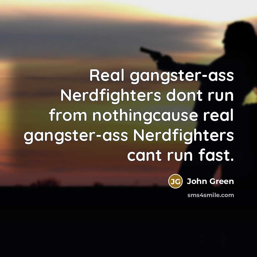 “Real gangster-ass Nerdfighters dont run from nothingcause real gangster-ass Nerdfighters cant run fast.” quote by John Green