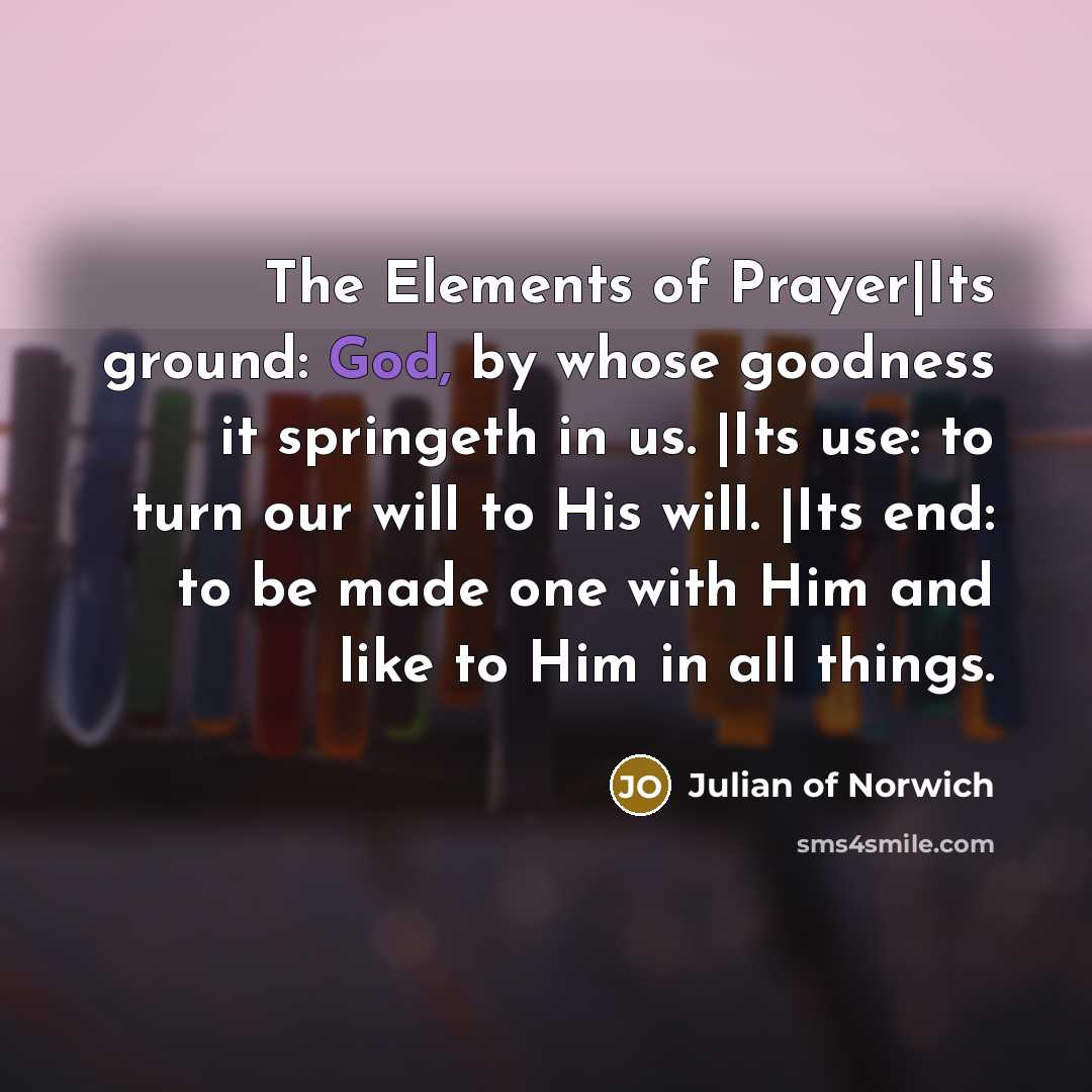 “The Elements of Prayer|Its ground: God, by whose goodness it…” quote by Julian of Norwich
