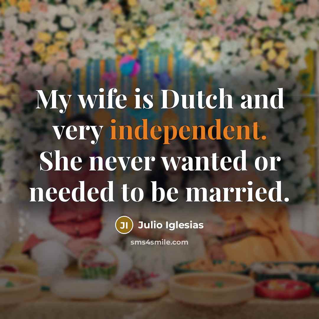 “My wife is Dutch and very independent. She never wanted…” quote by Julio Iglesias