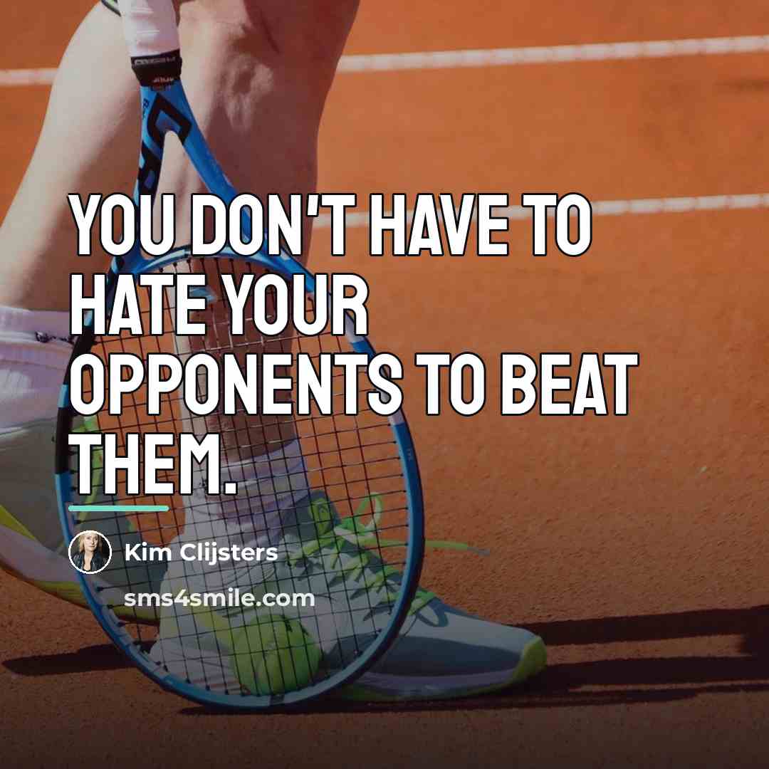 “You don't have to hate your opponents to beat them.…” quote by Kim Clijsters