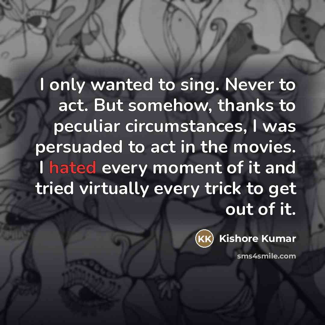 “I only wanted to sing. Never to act. But somehow,…” quote by Kishore Kumar