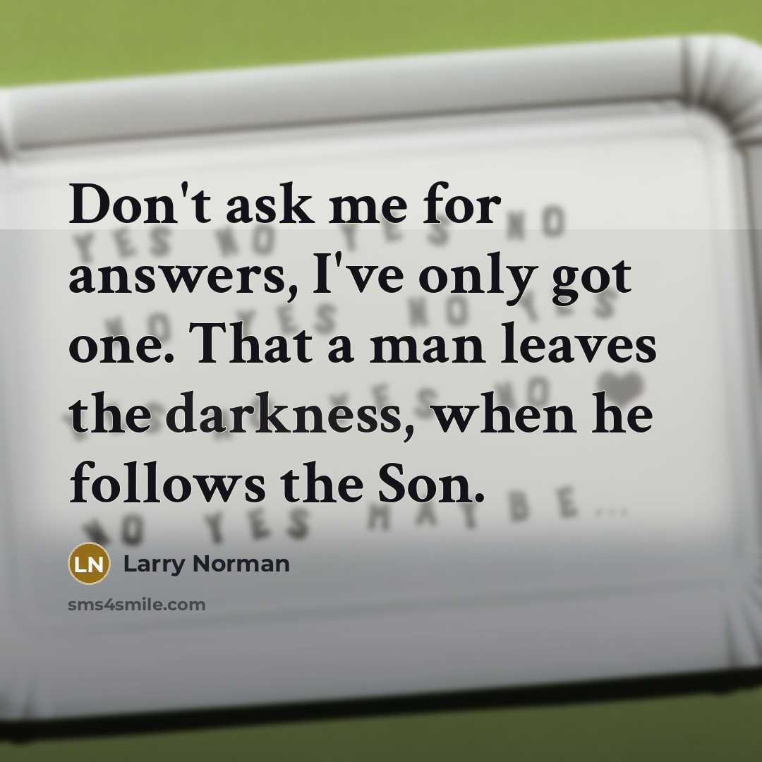 “Don't ask me for answers, I've only got one. That…” quote by Larry Norman