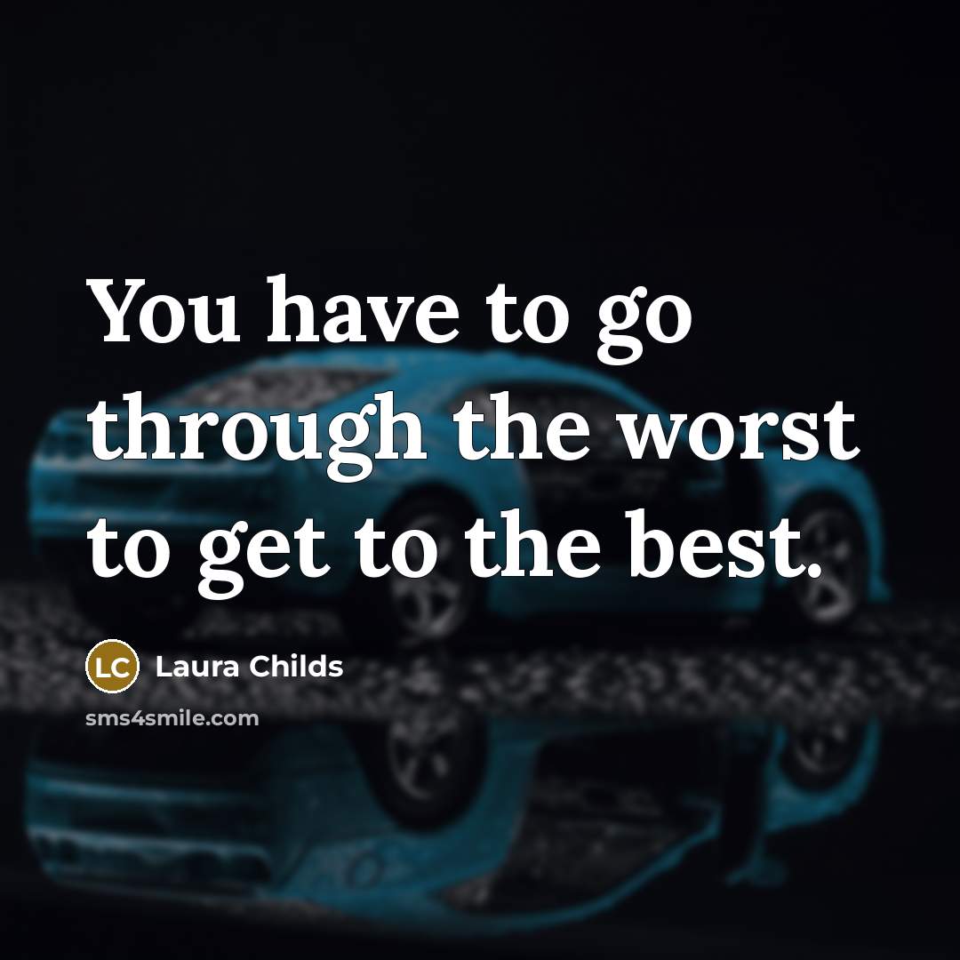 “You have to go through the worst to get to the best.” quote by Laura Childs