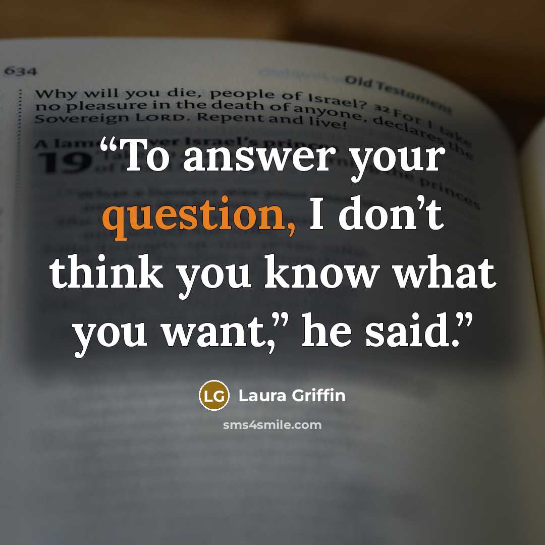 “To answer your question, I don’t think you know what you want,” he said.” quote by Laura Griffin
