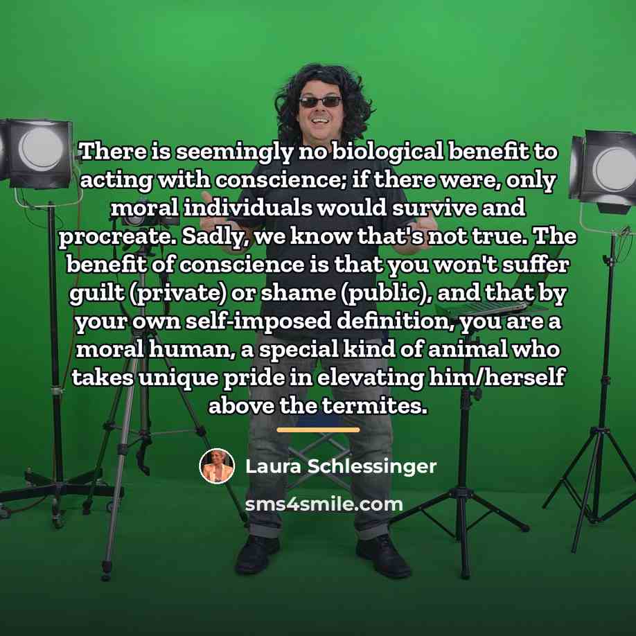 “There is seemingly no biological benefit to acting with conscience;…” quote by Laura Schlessinger