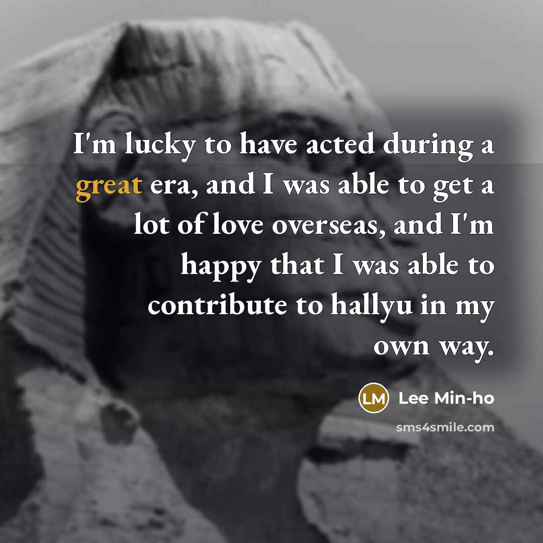 “I'm lucky to have acted during a great era, and…” quote by Lee Min-ho