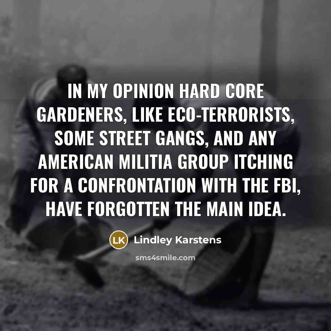 “In my opinion hard core gardeners, like eco-terrorists, some street…” quote by Lindley Karstens