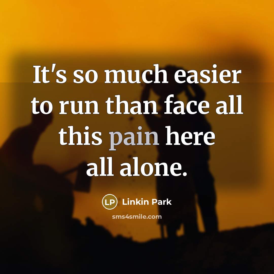 “It's so much easier to run than face all this…” quote by Linkin Park