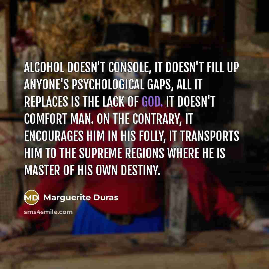 “Alcohol doesn't console, it doesn't fill up anyone's psychological gaps,…” quote by Marguerite Duras