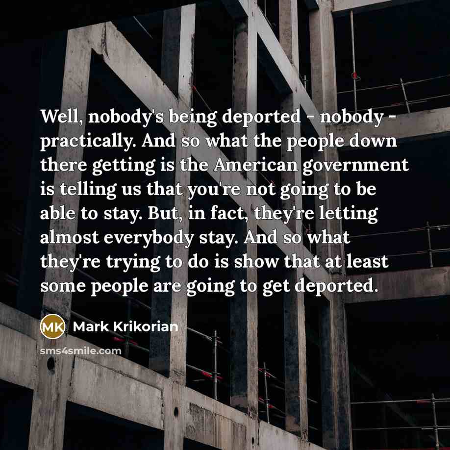 “Well, nobody's being deported - nobody - practically. And so…” quote by Mark Krikorian