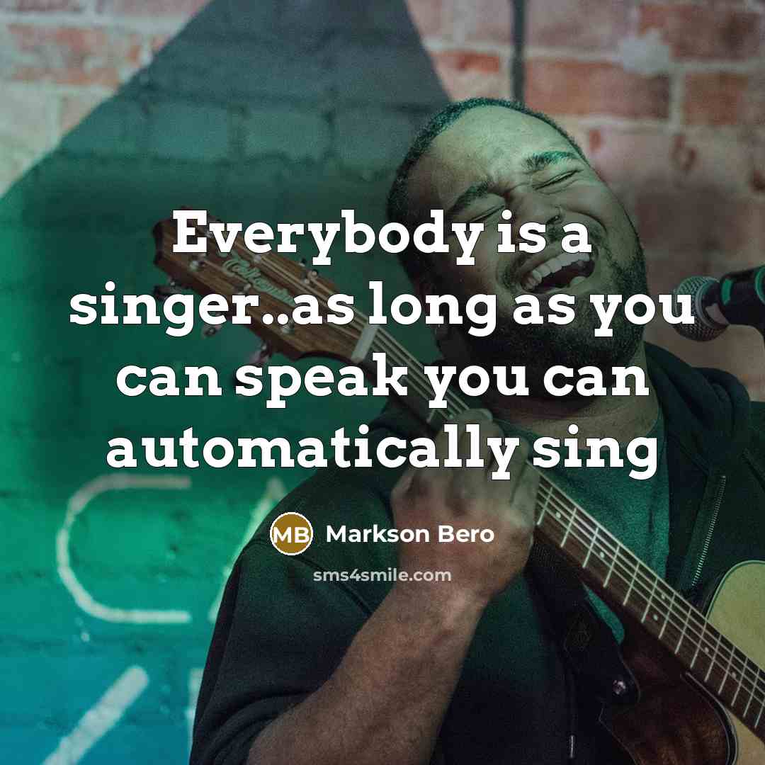 “Everybody is a singer..as long as you can speak you can automatically sing” quote by Markson Bero