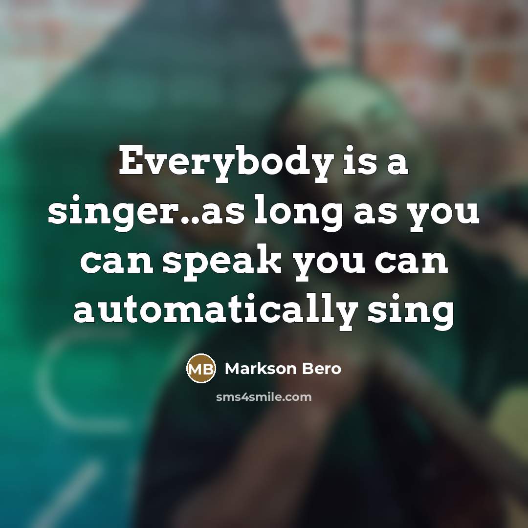 “Everybody is a singer..as long as you can speak you…” quote by Markson Bero