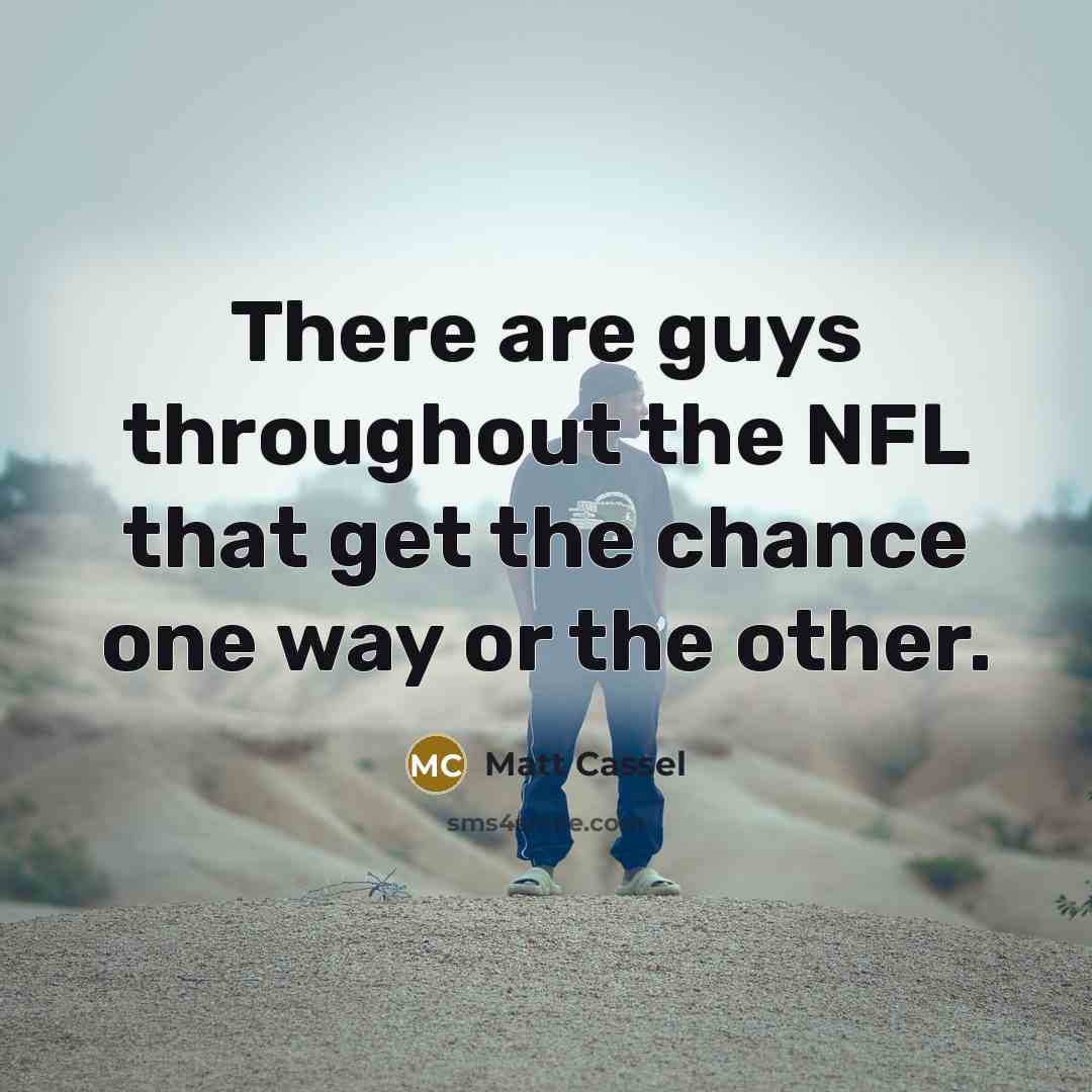 “There are guys throughout the NFL that get the chance…” quote by Matt Cassel