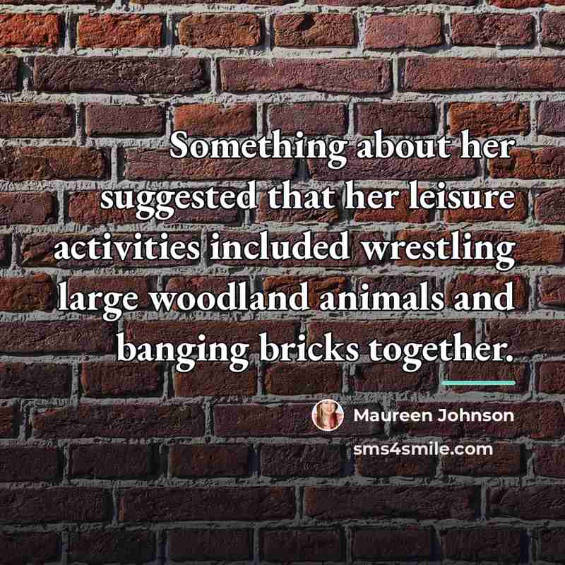 “Something about her suggested that her leisure activities included wrestling…” quote by Maureen Johnson