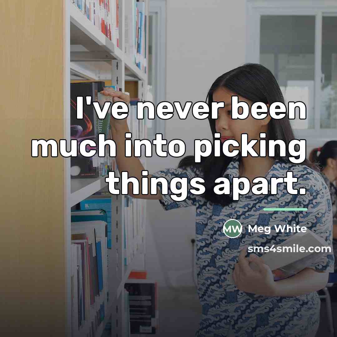 “I've never been much into picking things apart.…” quote by Meg White
