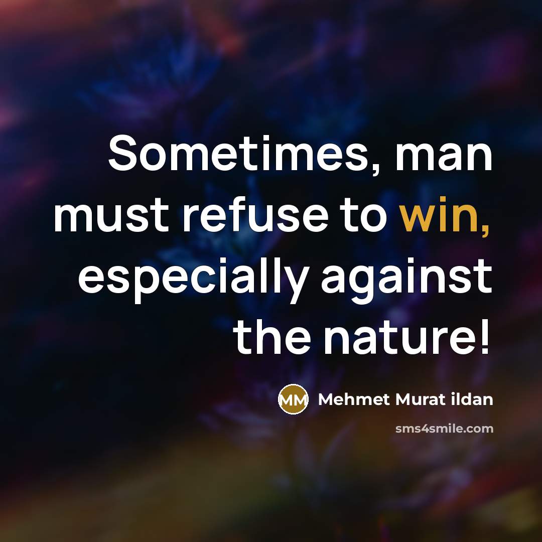 “Sometimes, man must refuse to win, especially against the nature!…” quote by Mehmet Murat Ildan