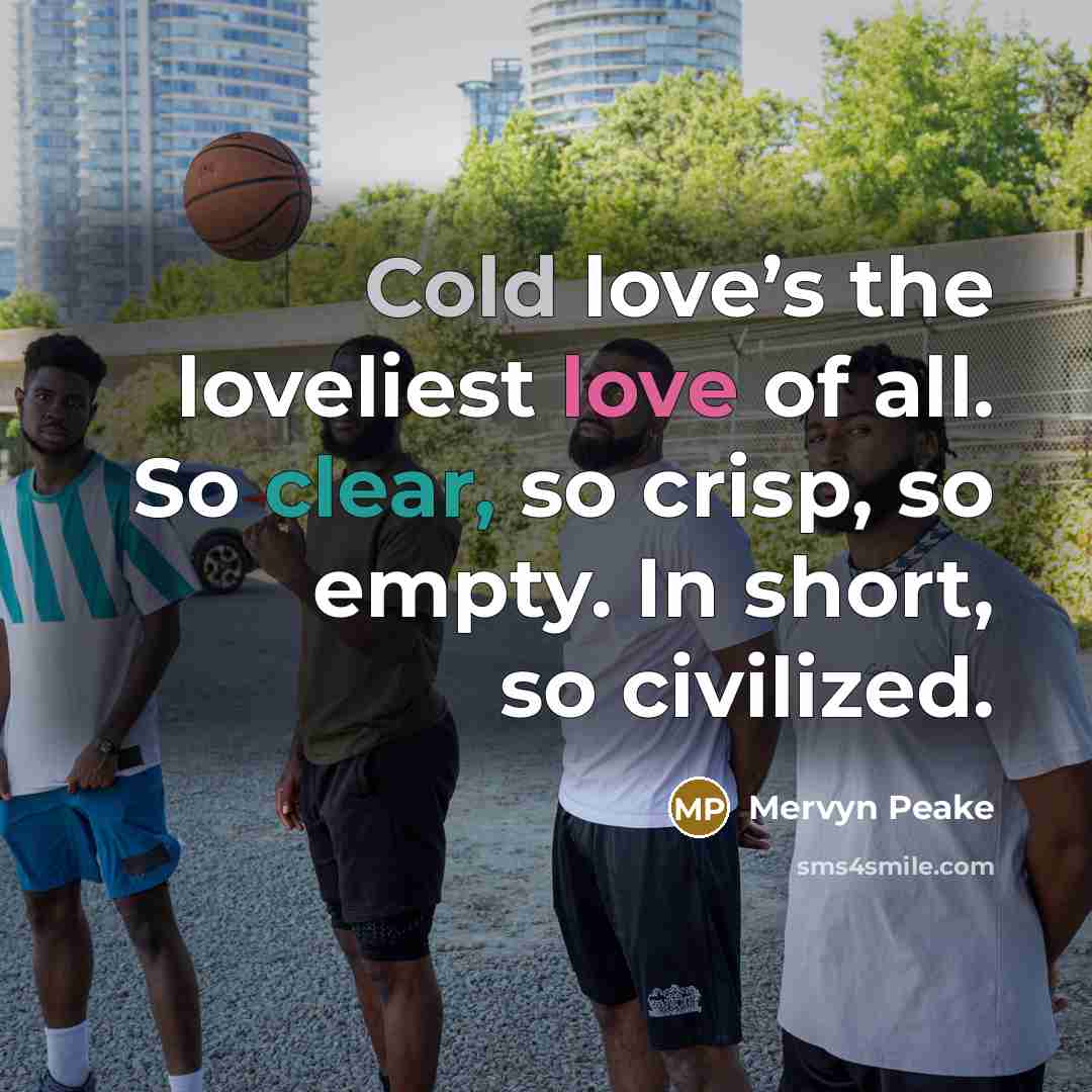 “Cold love’s the loveliest love of all. So clear, so…” quote by Mervyn Peake