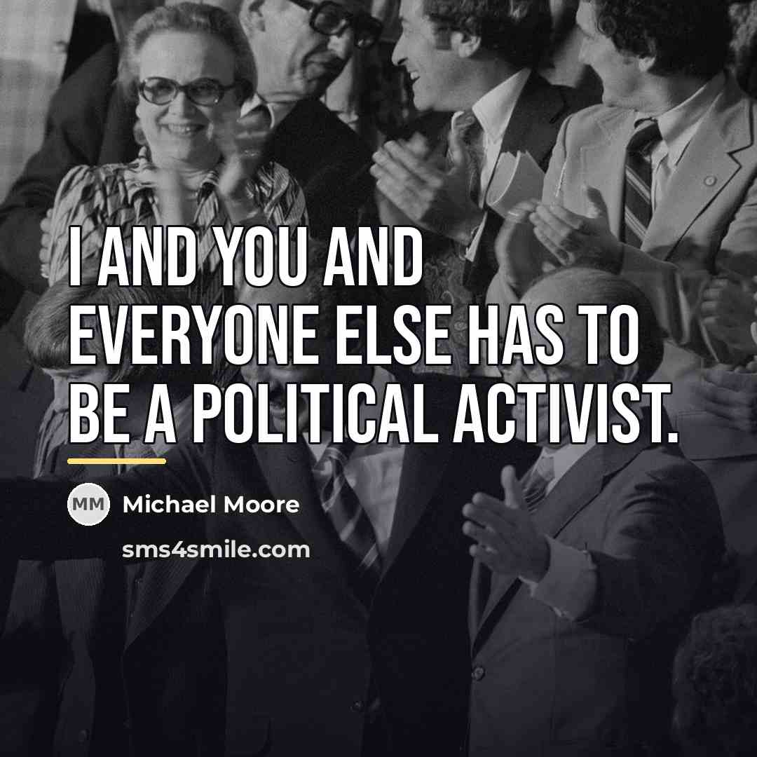 “I and you and everyone else has to be a…” quote by Michael Moore