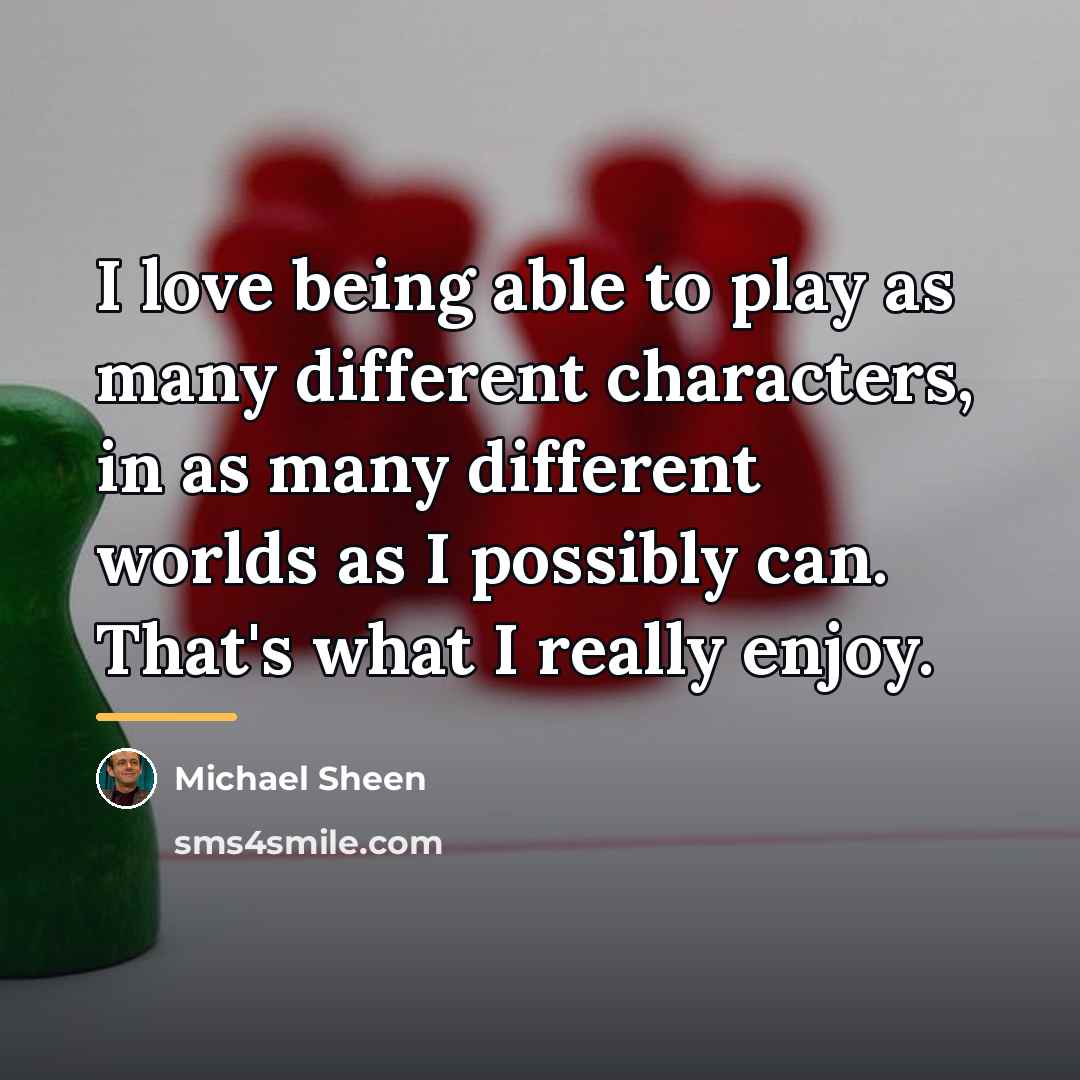 “I love being able to play as many different characters,…” quote by Michael Sheen