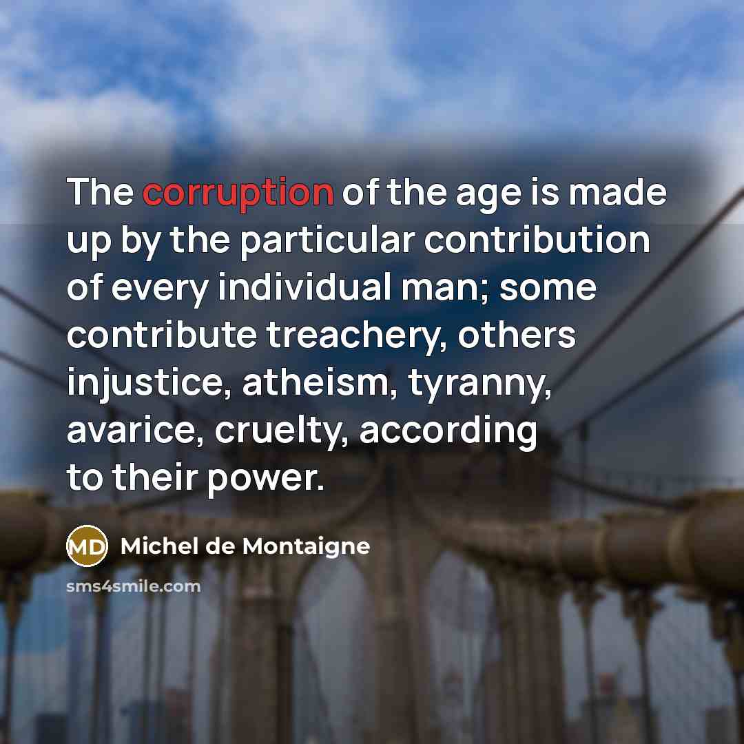 “The corruption of the age is made up by the…” quote by Michel de Montaigne