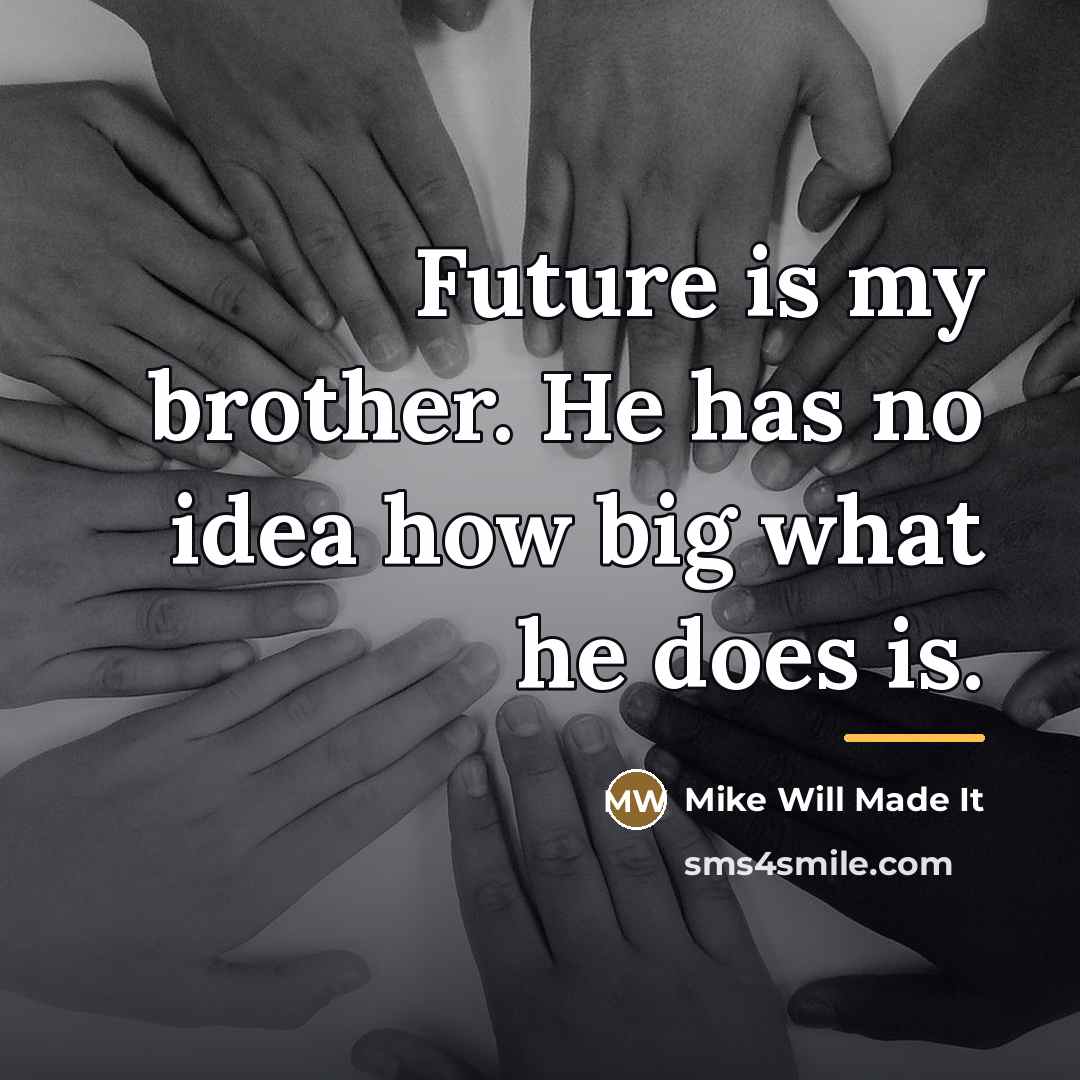 “Future is my brother. He has no idea how big…” quote by Mike Will Made It