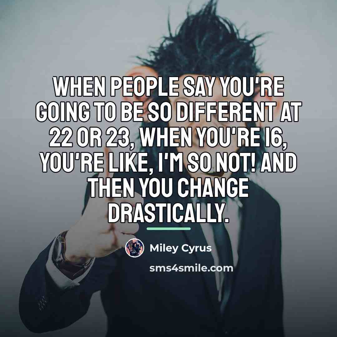 “When people say you're going to be so different at…” quote by Miley Cyrus