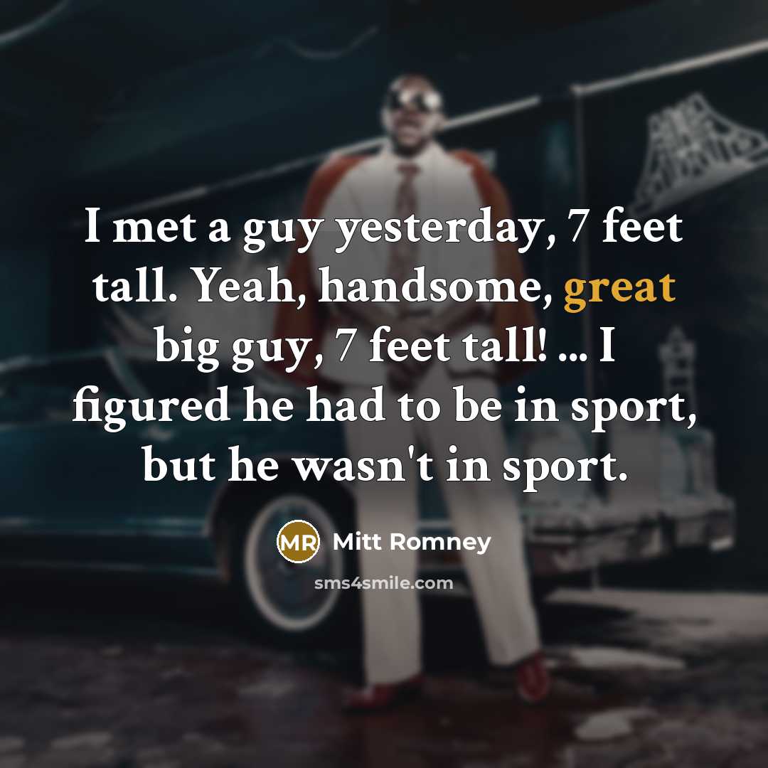 “I met a guy yesterday, 7 feet tall. Yeah, handsome,…” quote by Mitt Romney