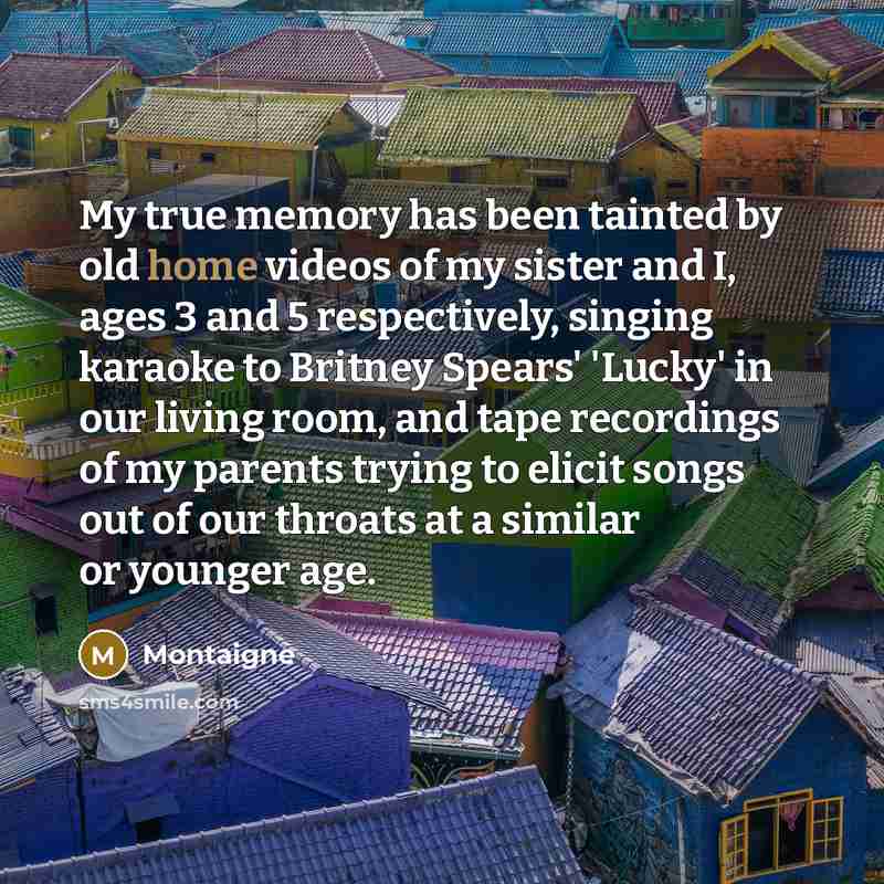 “My true memory has been tainted by old home videos…” quote by Montaigne