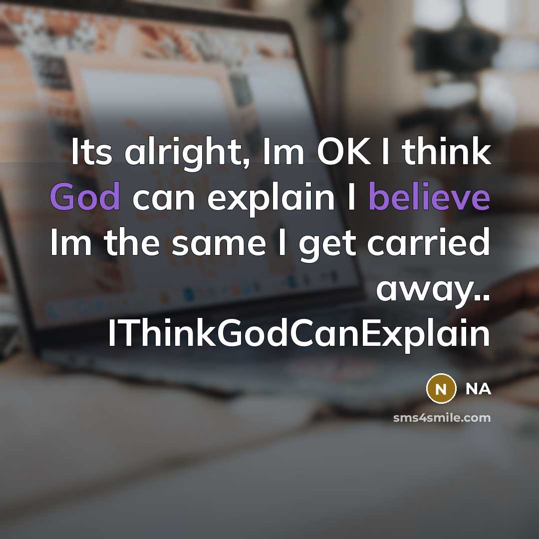 “Its alright, Im OK I think God can explain I believe Im the same I get carried away.. IThinkGodCanExplain” quote by NA