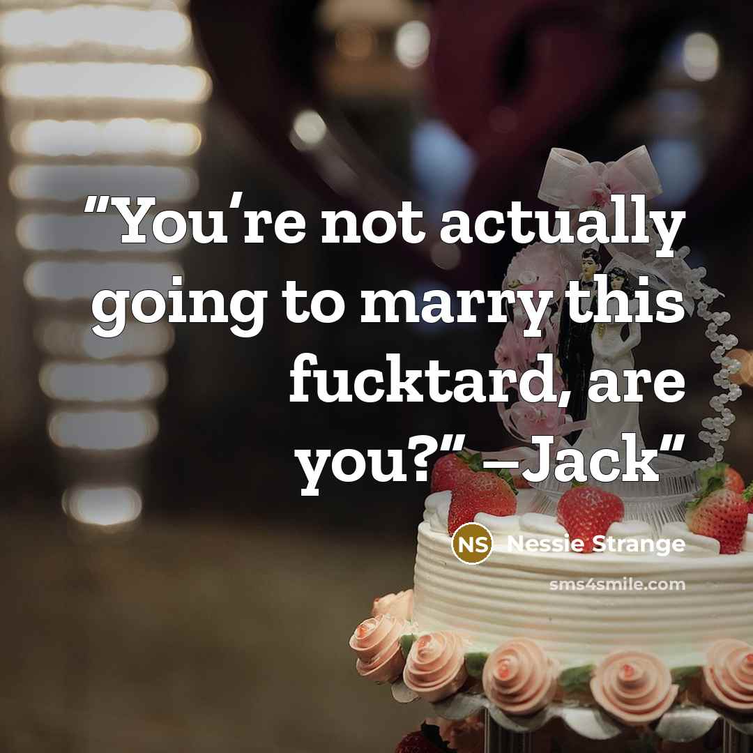 “You’re not actually going to marry this fucktard, are you?” –Jack” quote by Nessie Strange