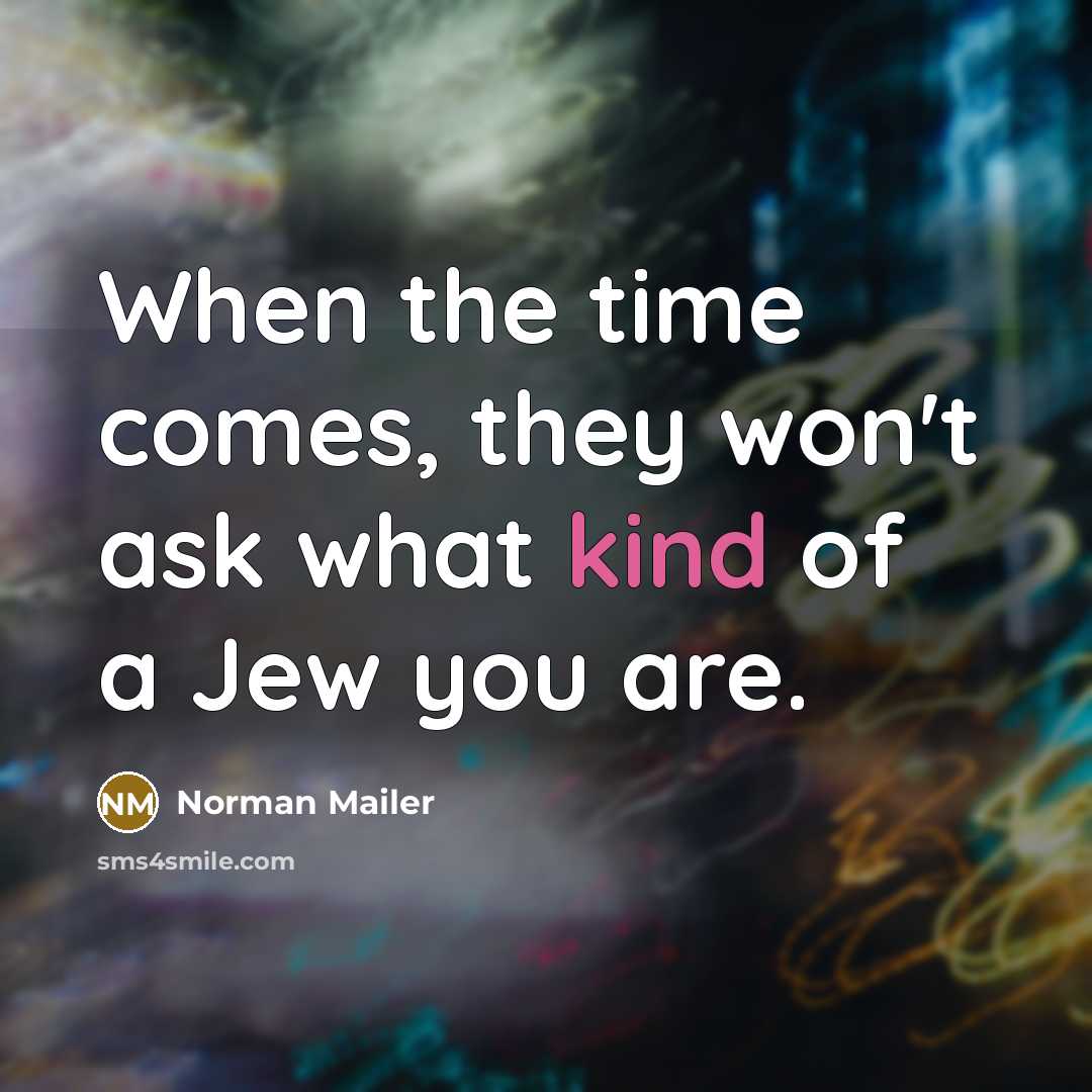 “When the time comes, they won't ask what kind of a Jew you are.” quote by Norman Mailer