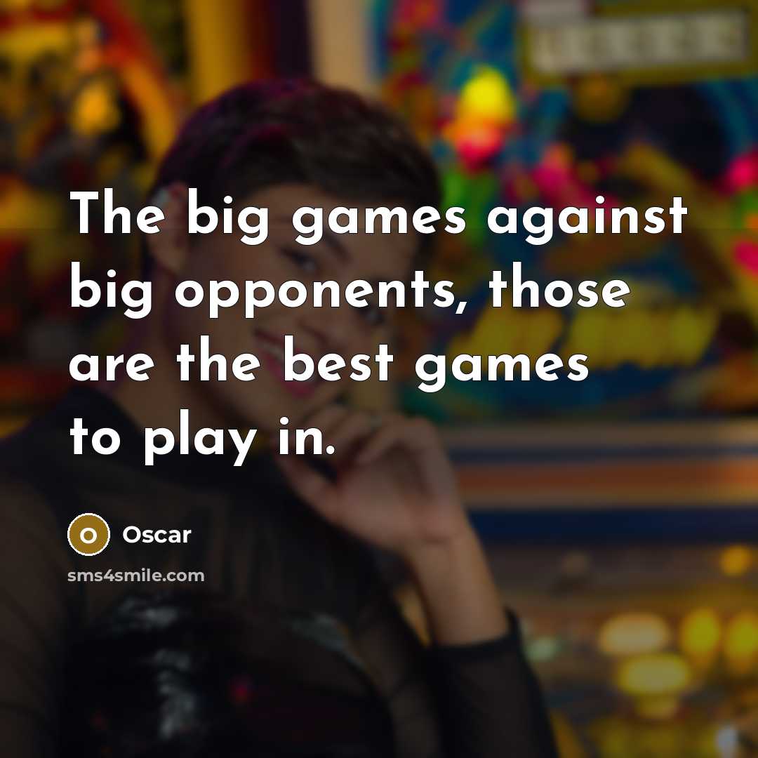“The big games against big opponents, those are the best…” quote by Oscar
