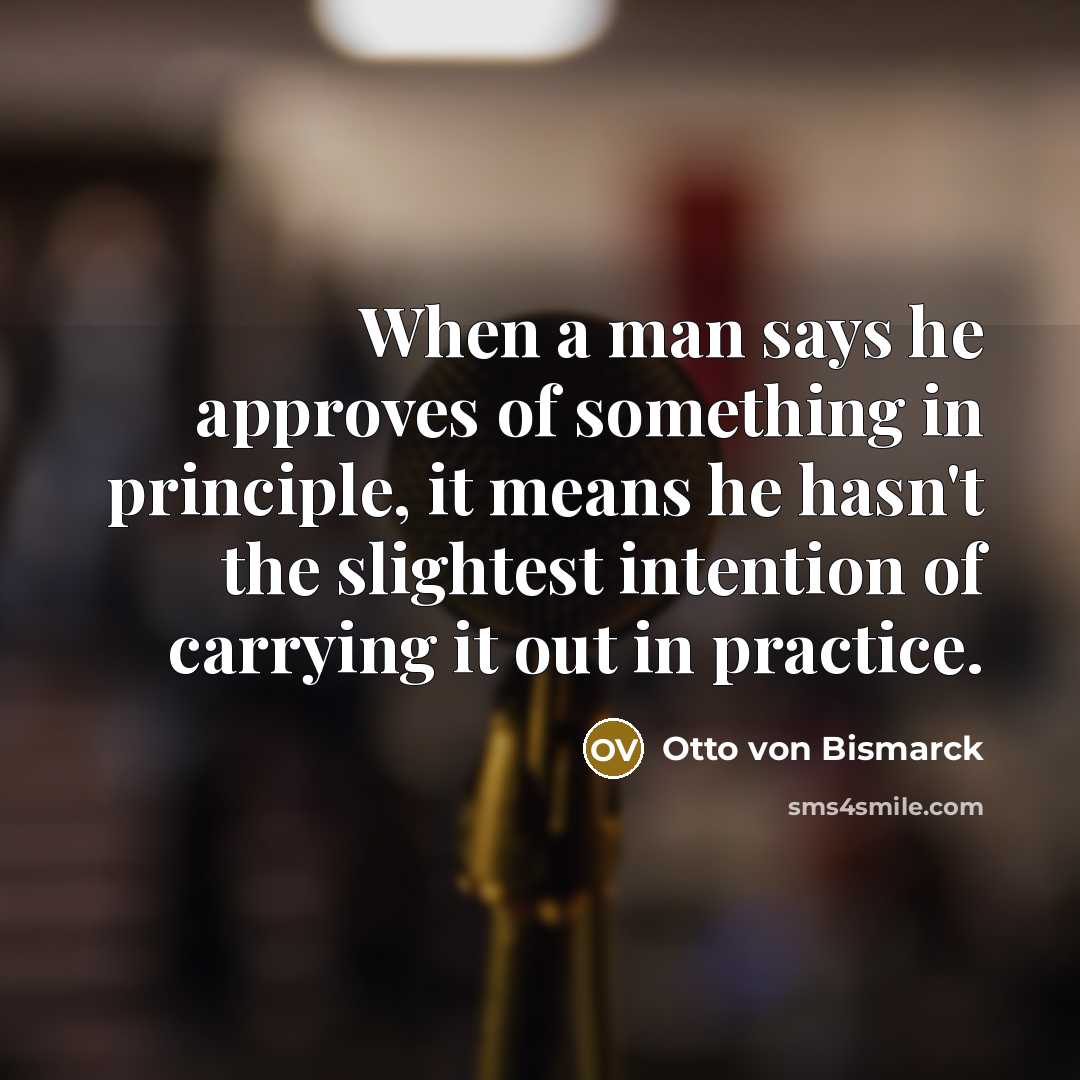“When a man says he approves of something in principle,…” quote by Otto von Bismarck
