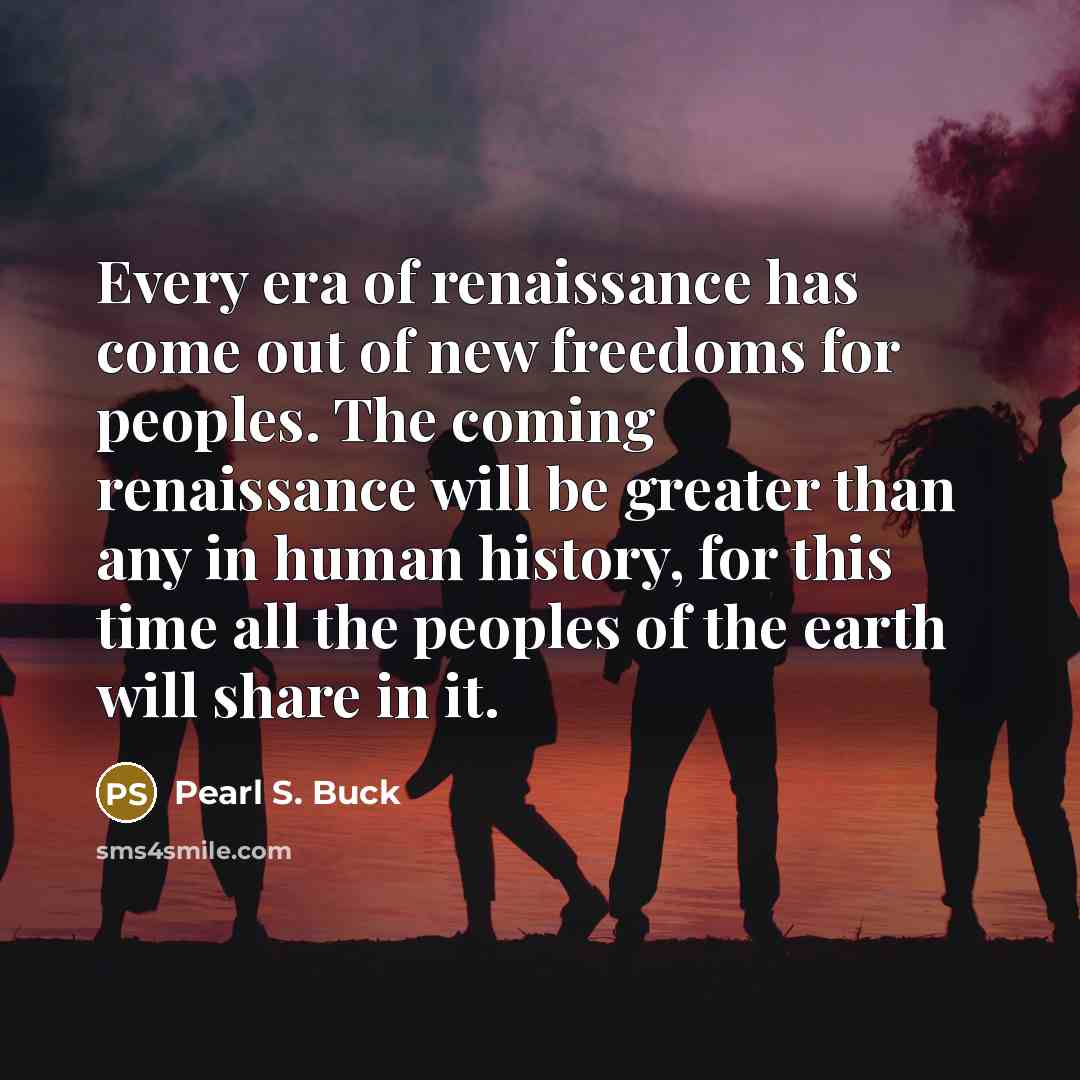 “Every era of renaissance has come out of new freedoms…” quote by Pearl S. Buck