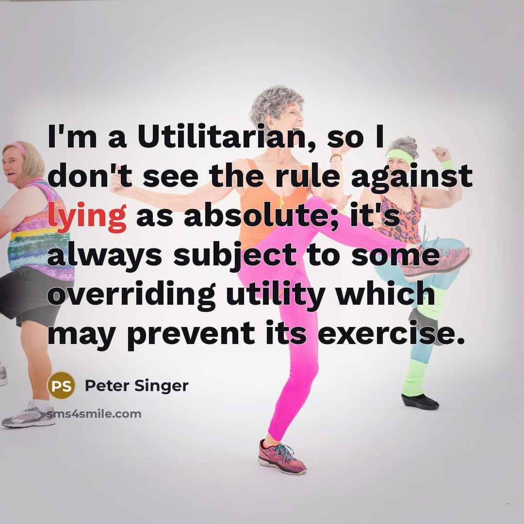 “I'm a Utilitarian, so I don't see the rule against…” quote by Peter Singer