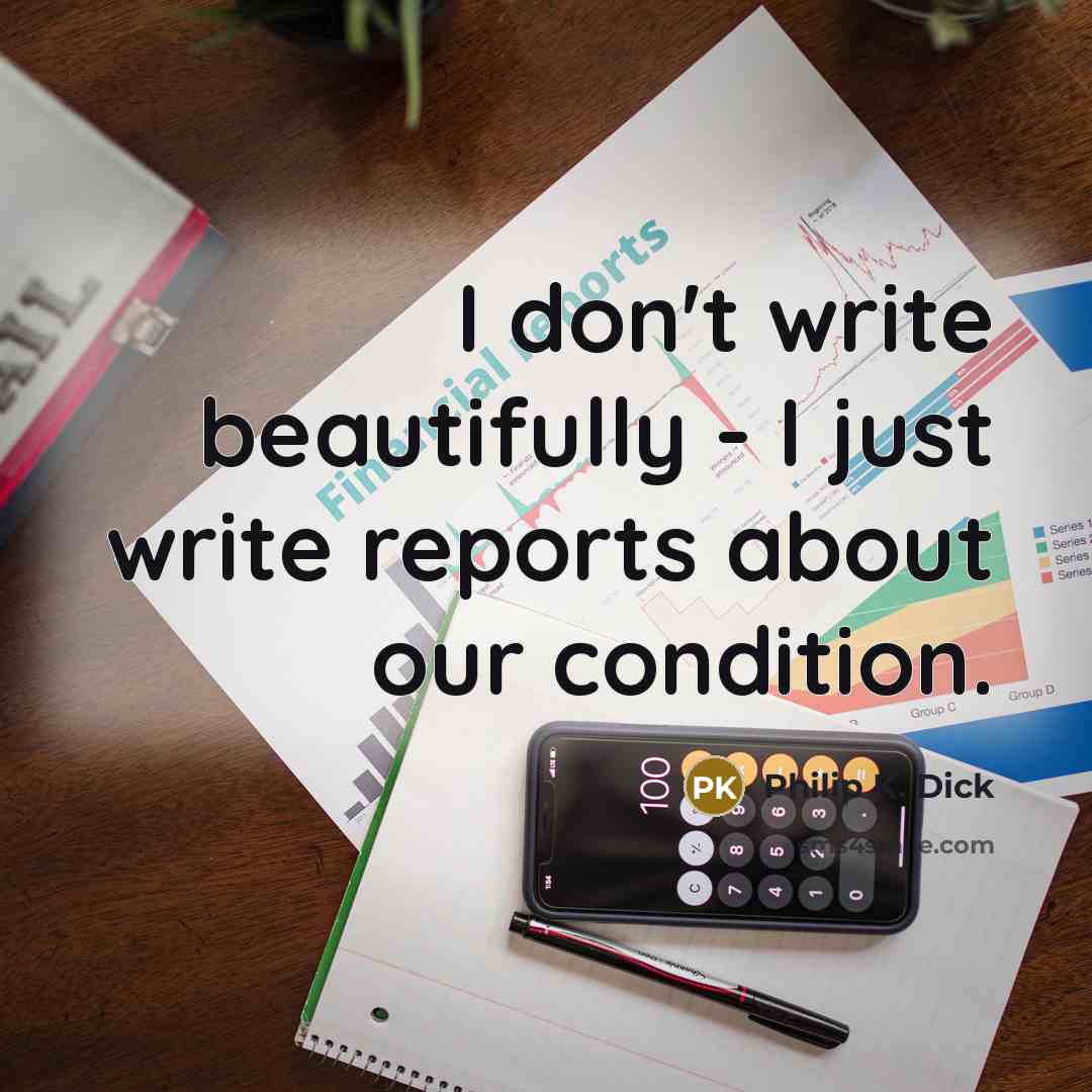 “I don't write beautifully - I just write reports about…” quote by Philip K. Dick