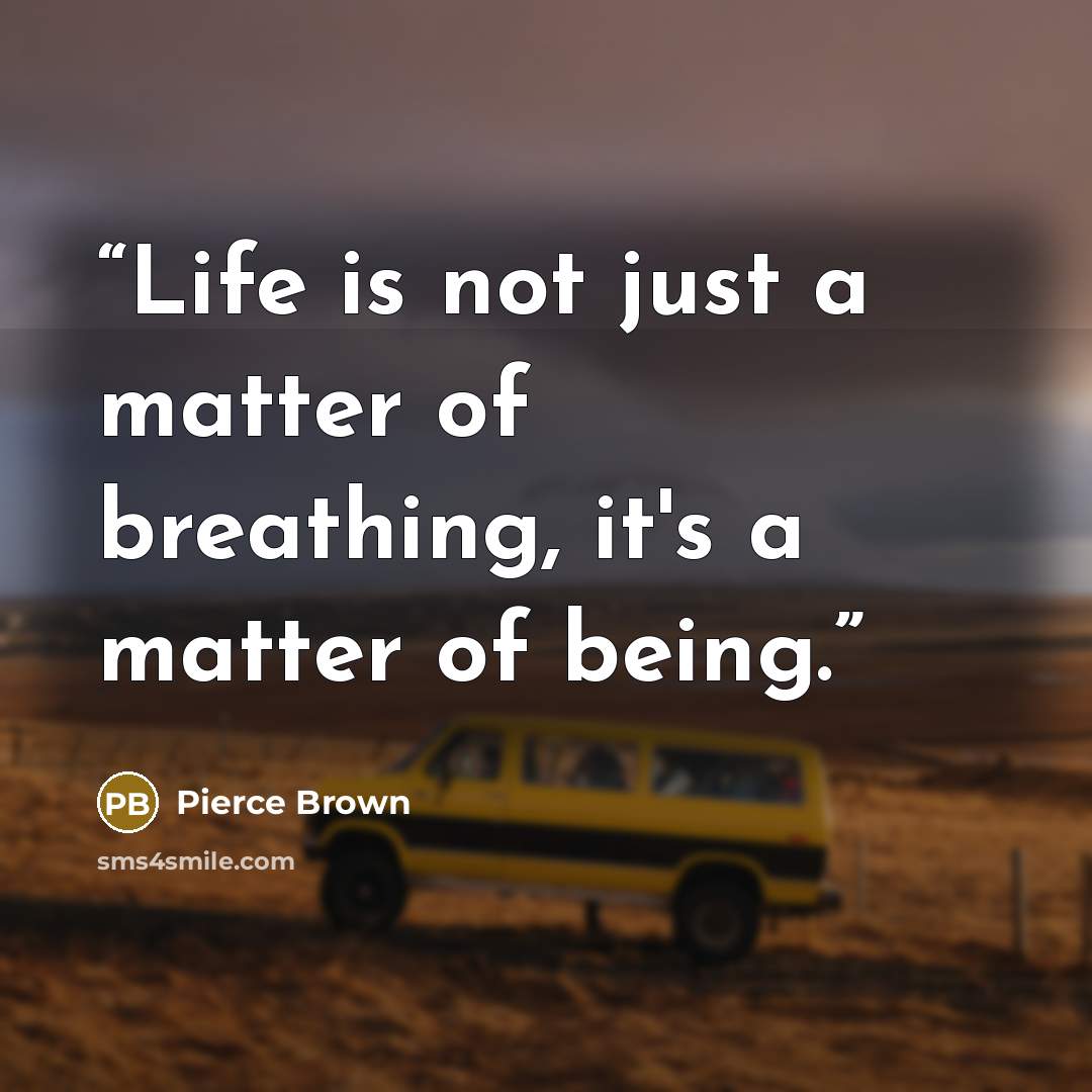 “Life is not just a matter of breathing, it's a matter of being.” quote by Pierce Brown