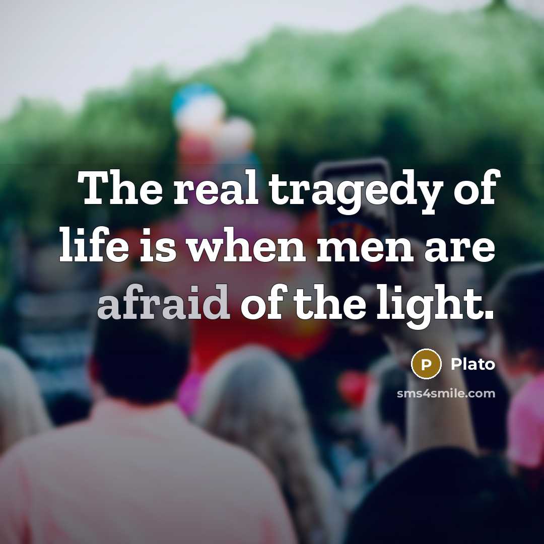 “The real tragedy of life is when men are afraid…” quote by Plato