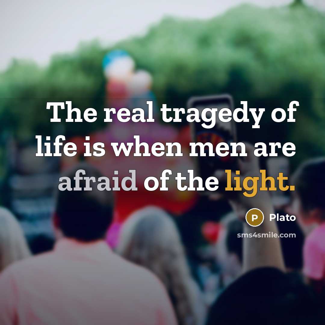 “The real tragedy of life is when men are afraid of the light.” quote by Plato