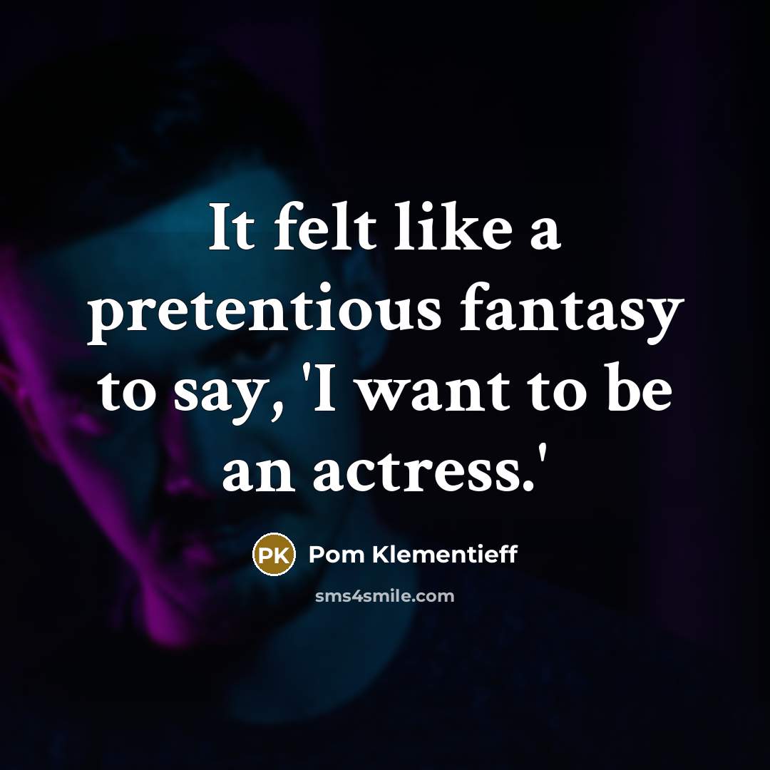 “It felt like a pretentious fantasy to say, 'I want to be an actress.'” quote by Pom Klementieff